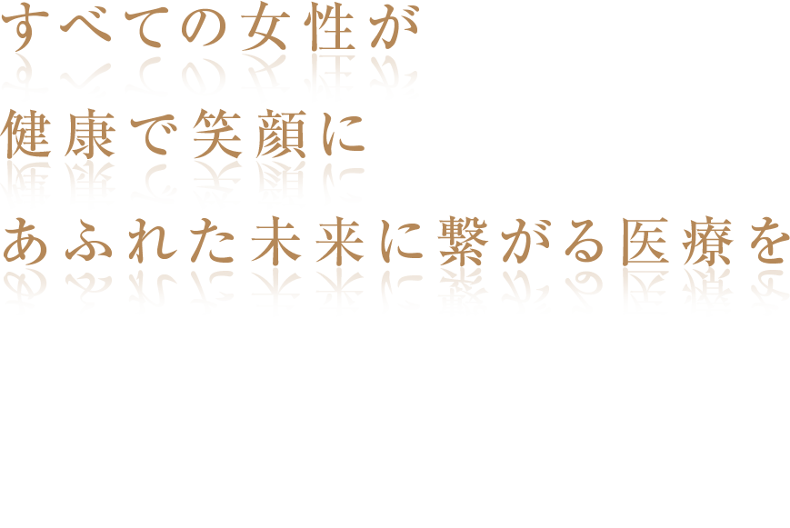 すべての女性が健康で笑顔にあふれた未来に繋がる医療を